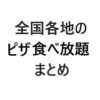 【保存版・エリア別】全国各地のピザ食べ放題まとめ